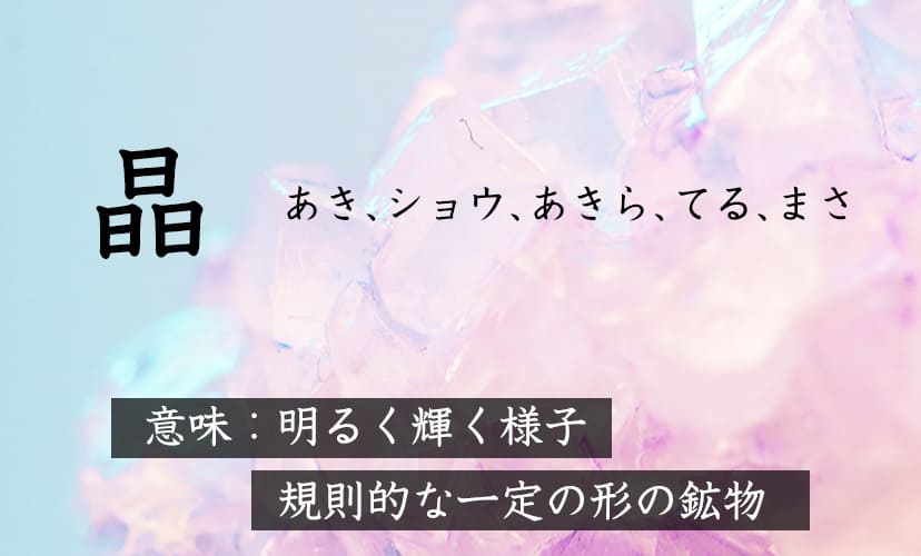 宝石の意味を持つ漢字を使った名前。「晶」の読み方は「あき、ショウ、あきら、てる、まさ」など