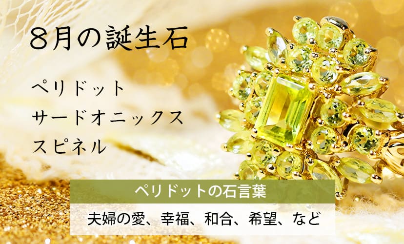 宝石にちなんだ名前。8月の誕生石はペリドット、サードオニックスなど。ペリドットの石言葉は「夫婦の愛、幸福、和合、希望」など